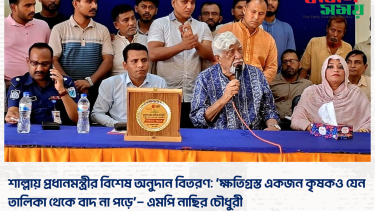 শাল্লায় প্রধানমন্ত্রীর বিশেষ অনুদান বিতরণ: ‘ক্ষতিগ্রস্ত একজন কৃষকও যেন তালিকা থেকে বাদ না পড়ে’— এমপি নাছির চৌধুরী