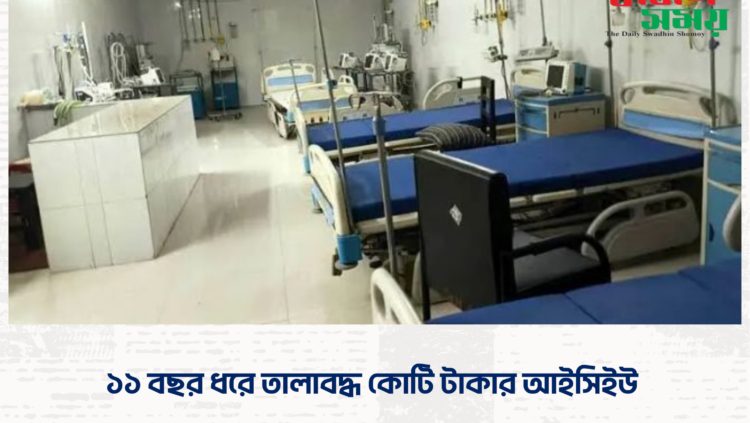 ১১ বছর ধরে তালাবদ্ধ কোটি টাকার আইসিইউ