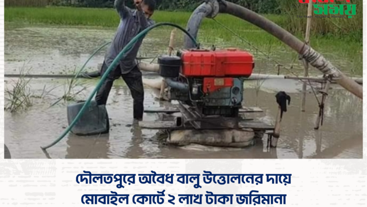 দৌলতপুরে অবৈধ বালু উত্তোলনের দায়ে মোবাইল কোর্টে ২ লাখ টাকা জরিমানা