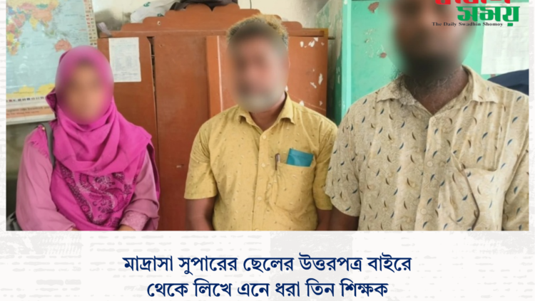 মাদ্রাসা সুপারের ছেলের উত্তরপত্র বাইরে থেকে লিখে এনে ধরা তিন শিক্ষক