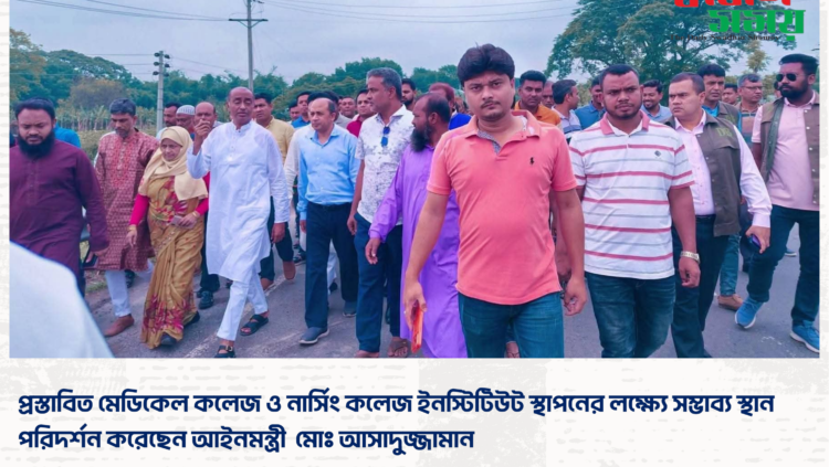 প্রস্তাবিত মেডিকেল কলেজ ও নার্সিং কলেজ ইনস্টিটিউট স্থাপনের লক্ষ্যে সম্ভাব্য স্থান পরিদর্শন করেছেন আইনমন্ত্রী  মোঃ আসাদুজ্জামান