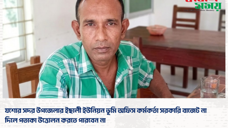 যশোর সদর উপজেলার ইছালী ইউনিয়ন ভূমি অফিস কর্মকর্তা সরকারি বাজেট না দিলে পতাকা উত্তোলন করতে পারবেন না