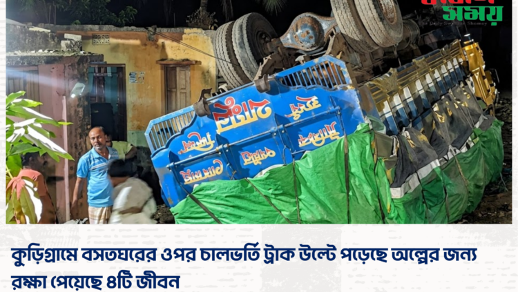 কুড়িগ্রামে বসতঘরের ওপর চালভর্তি ট্রাক উল্টে পড়েছে অল্পের জন্য রক্ষা পেয়েছে ৪টি জীবন