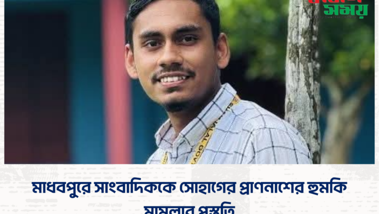 মাধবপুরে সাংবাদিককে সোহাগের প্রাণনাশের হুমকি: মামলার প্রস্তুতি