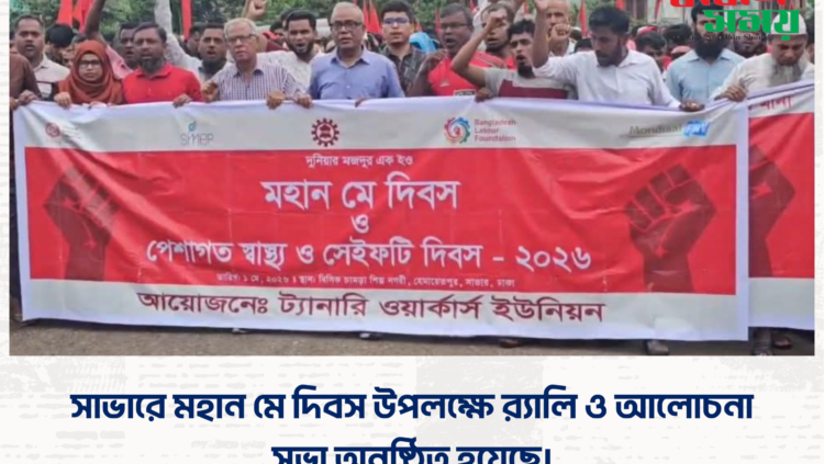 সাভারে মহান মে দিবস উপলক্ষে র‌্যালি ও আলোচনা সভা অনুষ্ঠিত হয়েছে।