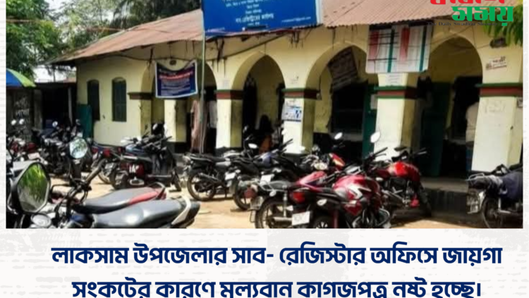 লাকসাম উপজেলার সাব- রেজিস্টার অফিসে জায়গা সংকটের কারণে মূল্যবান কাগজপত্র নষ্ট হচ্ছে।