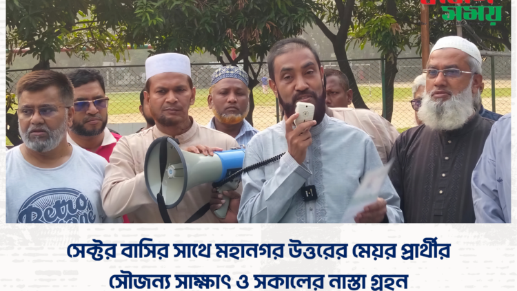 সেক্টর বাসির সাথে মহানগর উত্তরের মেয়র প্রার্থীর সৌজন্য সাক্ষাৎ ও সকালের নাস্তা গ্ৰহন