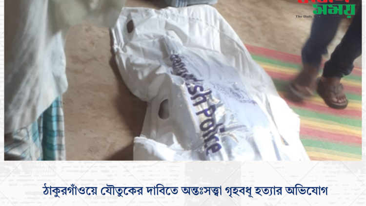 ঠাকুরগাঁওয়ে যৌতুকের দাবিতে অন্তঃসত্ত্বা গৃহবধূ হত্যার অভিযোগ