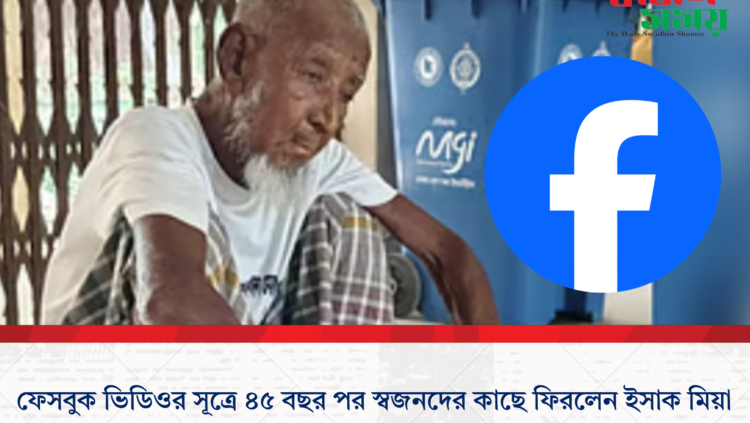 ফেসবুক ভিডিওর সূত্রে ৪৫ বছর পর স্বজনদের কাছে ফিরলেন ইসাক মিয়া