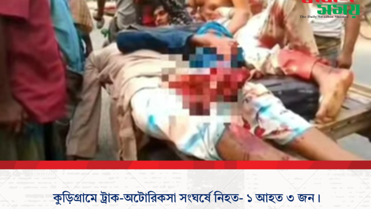 কুড়িগ্রামে ট্রাক-অটোরিকসা সংঘর্ষে নিহত- ১ আহত ৩ জন