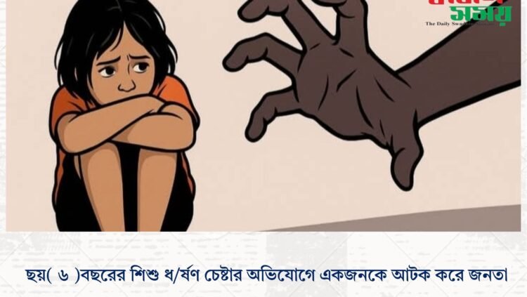 ছয়( ৬ )বছরের শিশু ধ/র্ষণ চেষ্টার অভিযোগে একজনকে আটক করে জনতা।